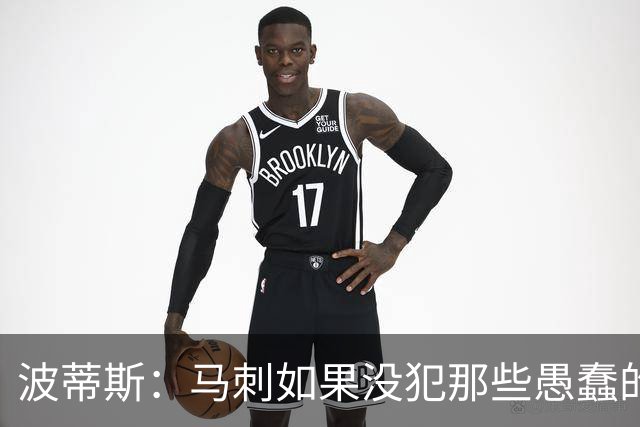 波蒂斯：马刺如果没犯那些愚蠢的错 本可能总决赛3-1领先尼克斯